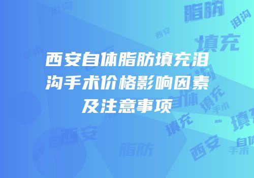 西安自体脂肪填充泪沟手术价格影响因素及注意事项