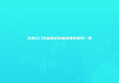 天津江门牙齿矫正价格及推荐医院一览