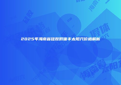 2025年海南省硅胶假体丰太阳穴价格解析