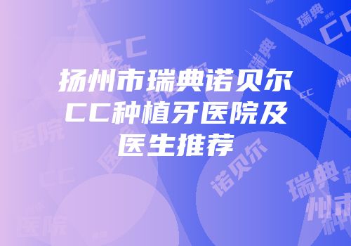 扬州市瑞典诺贝尔CC种植牙医院及医生推荐