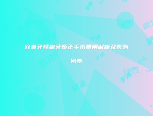 宜春牙性龅牙矫正手术费用解析及影响因素