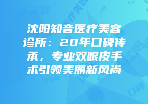 沈阳知音医疗美容诊所：20年口碑传承，专业双眼皮手术引领美丽新风尚