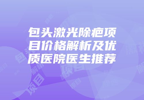 包头激光除疤项目价格解析及优质医院医生推荐