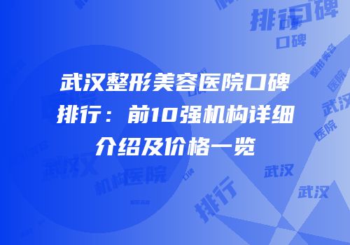 武汉整形美容医院口碑排行：前10强机构详细介绍及价格一览