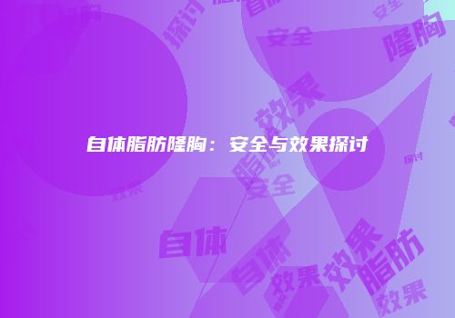 自体脂肪隆胸：安全与效果探讨