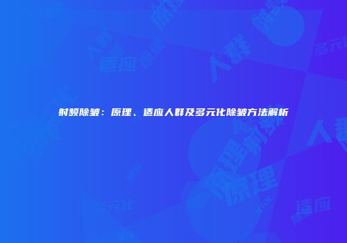 射频除皱：原理、适应人群及多元化除皱方法解析