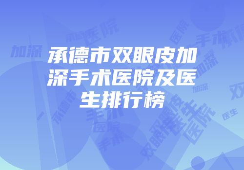 承德市双眼皮加深手术医院及医生排行榜