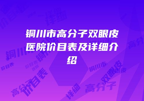 铜川市高分子双眼皮医院价目表及详细介绍