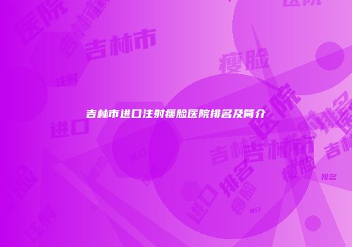 吉林市进口注射瘦脸医院排名及简介