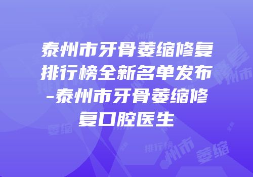 泰州市牙骨萎缩修复排行榜全新名单发布-泰州市牙骨萎缩修复口腔医生