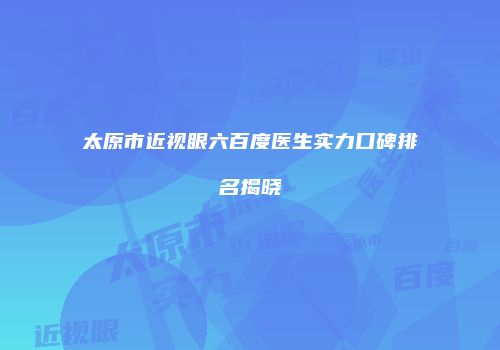 太原市近视眼六百度医生实力口碑排名揭晓