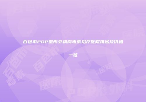百色市POP整形外科肉毒素治疗医院排名及价格一览