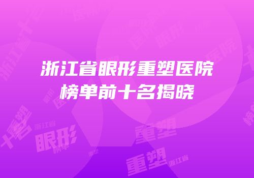 浙江省眼形重塑医院榜单前十名揭晓