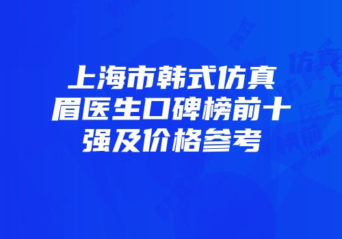 上海市韩式仿真眉医生口碑榜前十强及价格参考