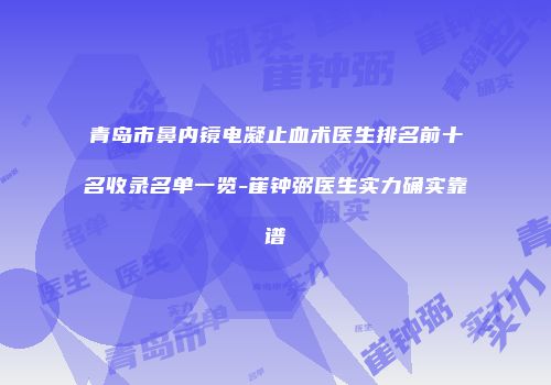 青岛市鼻内镜电凝止血术医生排名前十名收录名单一览-崔钟弼医生实力确实靠谱