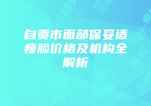自贡市面部保妥适瘦脸价格及机构全解析
