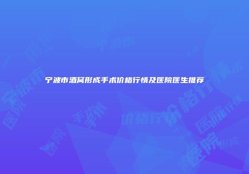宁波市酒窝形成手术价格行情及医院医生推荐