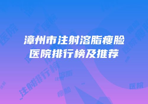 漳州市注射溶脂瘦脸医院排行榜及推荐