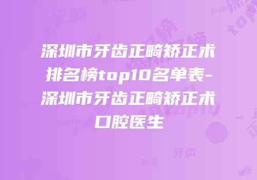 深圳市牙齿正畸矫正术排名榜top10名单表-深圳市牙齿正畸矫正术口腔医生