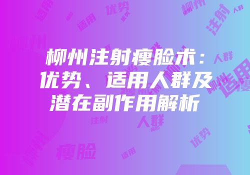 柳州注射瘦脸术：优势、适用人群及潜在副作用解析