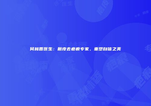 何林香医生：磨皮去疤痕专家，重塑自信之美