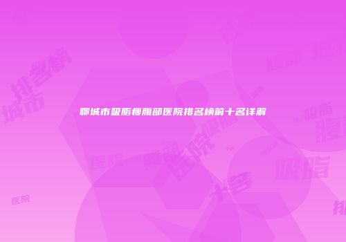 聊城市吸脂瘦腹部医院排名榜前十名详解