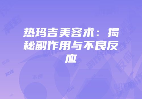 热玛吉美容术：揭秘副作用与不良反应