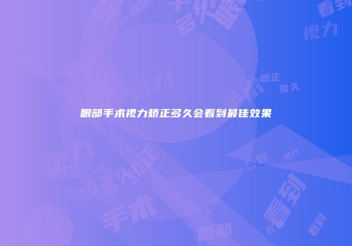 眼部手术视力矫正多久会看到最佳效果