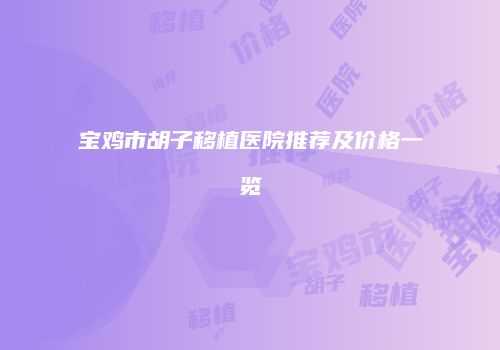 宝鸡市胡子移植医院推荐及价格一览