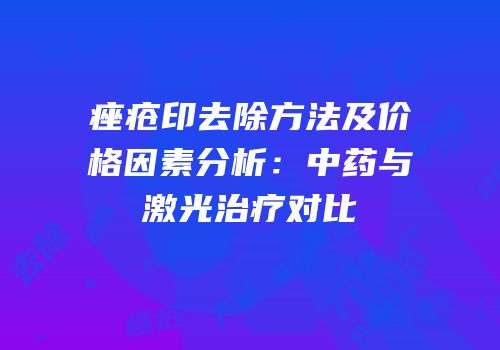 痤疮印去除方法及价格因素分析：中药与激光治疗对比
