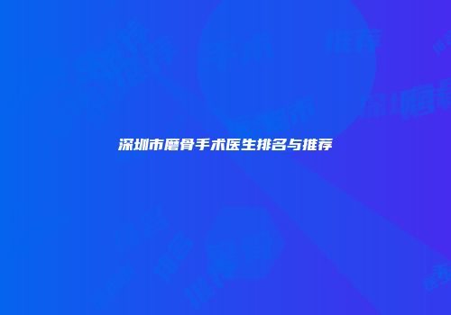 深圳市磨骨手术医生排名与推荐