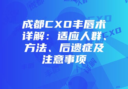 成都CXO丰唇术详解：适应人群、方法、后遗症及注意事项