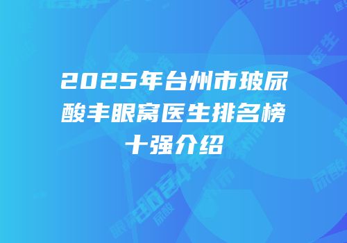 2025年台州市玻尿酸丰眼窝医生排名榜十强介绍