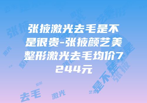 张掖激光去毛是不是很贵-张掖颜艺美整形激光去毛均价7244元