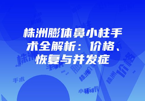 株洲膨体鼻小柱手术全解析：价格、恢复与并发症