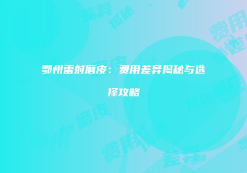 鄂州雷射磨皮：费用差异揭秘与选择攻略