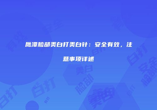 鹰潭脸部美白打美白针：安全有效，注意事项详述