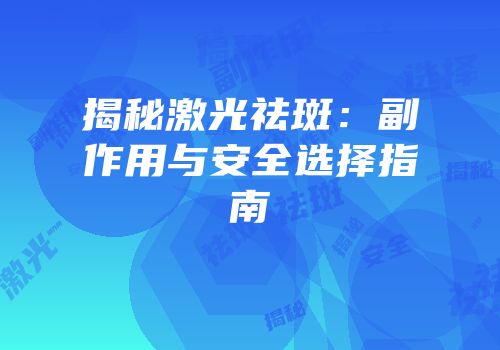 揭秘激光祛斑：副作用与安全选择指南