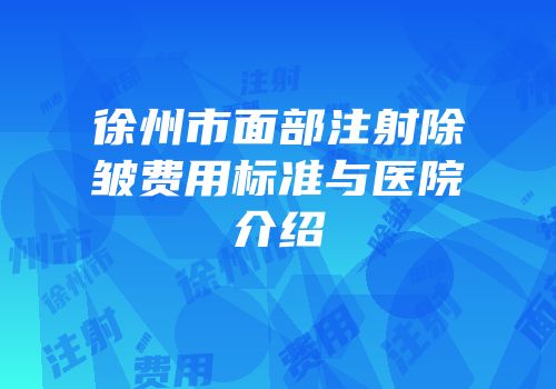 徐州市面部注射除皱费用标准与医院介绍