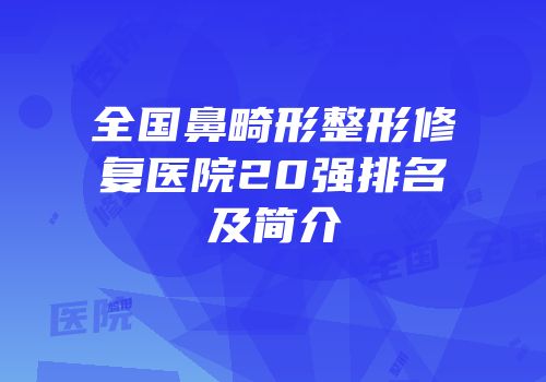 全国鼻畸形整形修复医院20强排名及简介