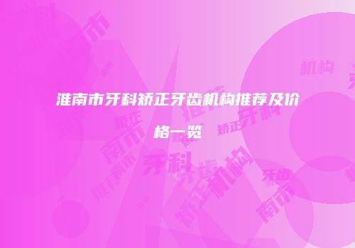 淮南市牙科矫正牙齿机构推荐及价格一览