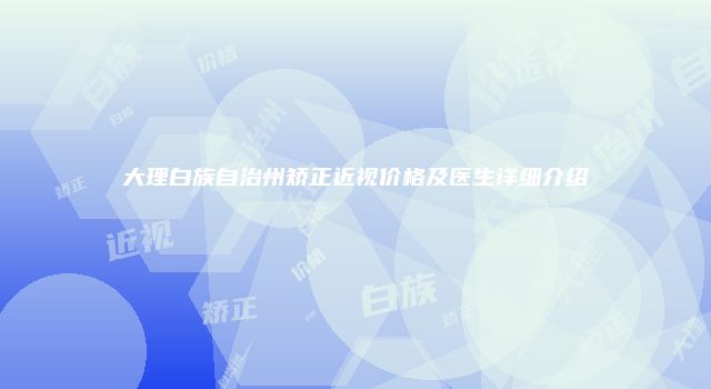 大理白族自治州矫正近视价格及医生详细介绍