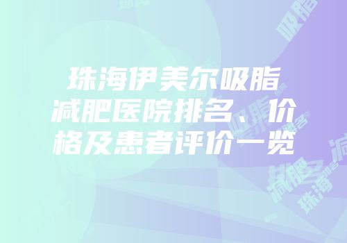 珠海伊美尔吸脂减肥医院排名、价格及患者评价一览