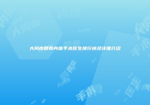 大同市颧骨内推手术医生排行榜及详细介绍