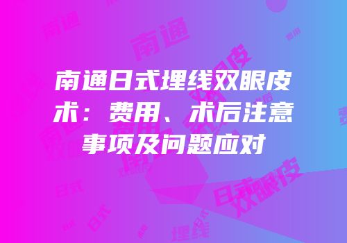 南通日式埋线双眼皮术：费用、术后注意事项及问题应对