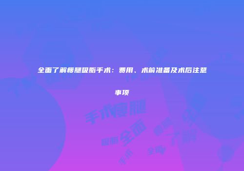 全面了解瘦腿吸脂手术：费用、术前准备及术后注意事项
