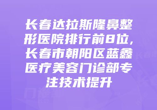长春达拉斯隆鼻整形医院排行前8位,长春市朝阳区蓝鑫医疗美容门诊部专注技术提升
