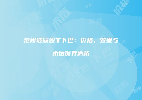 沧州玻尿酸丰下巴：价格、效果与术后保养解析