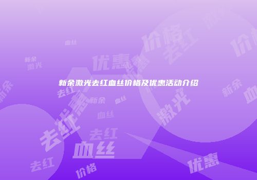 新余激光去红血丝价格及优惠活动介绍