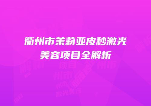 衢州市茉莉亚皮秒激光美容项目全解析